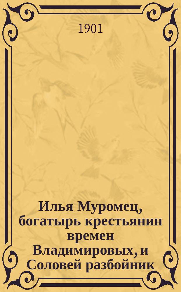 Илья Муромец, богатырь крестьянин времен Владимировых, и Соловей разбойник : Нар. сказка