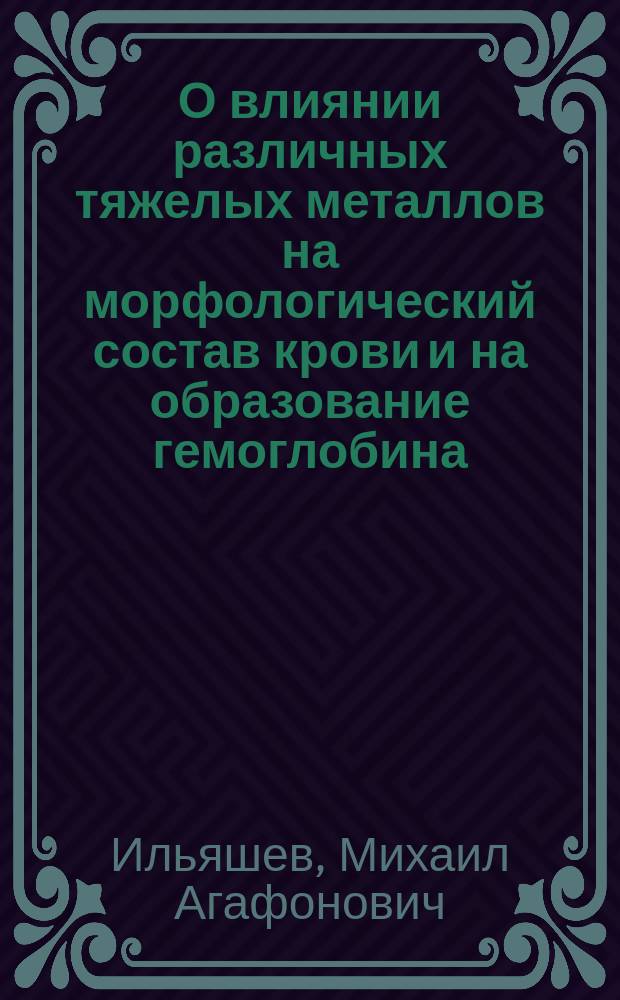 О влиянии различных тяжелых металлов на морфологический состав крови и на образование гемоглобина : (Предвар. сообщ.)