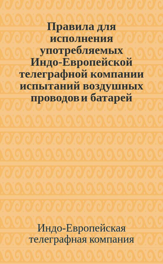 Правила для исполнения употребляемых Индо-Европейской телеграфной компании испытаний воздушных проводов и батарей
