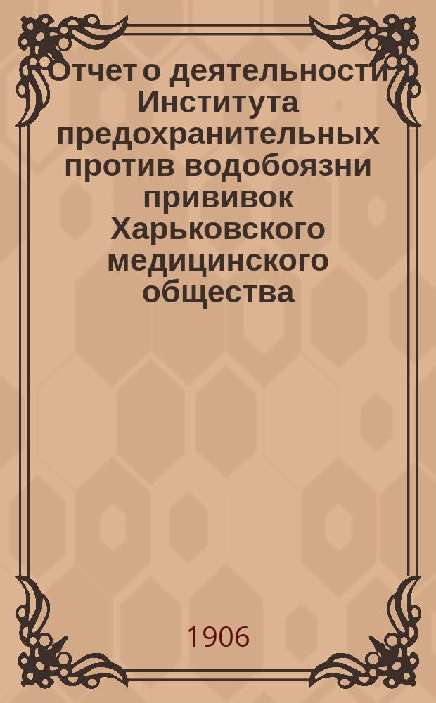 Отчет о деятельности Института предохранительных против водобоязни прививок Харьковского медицинского общества... за 1905 год