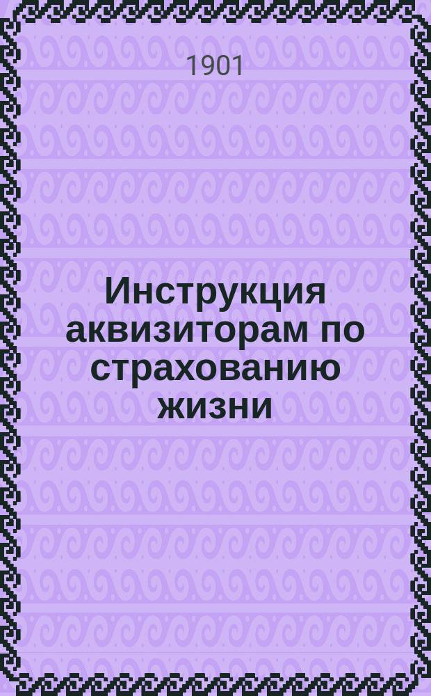 Инструкция аквизиторам по страхованию жизни : Практические советы агентам и инспекторам к достижению успеха в их деятельности