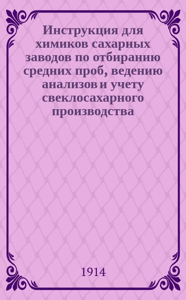 Инструкция для химиков сахарных заводов [по отбиранию средних проб, ведению анализов и учету свеклосахарного производства]