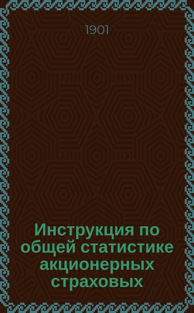 Инструкция по общей статистике акционерных страховых (от огня) обществ : Февр. 1901 г