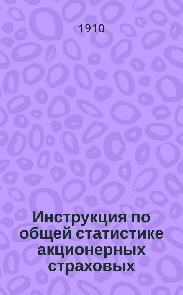 Инструкция по общей статистике акционерных страховых (от огня) обществ : Июль 1910 г