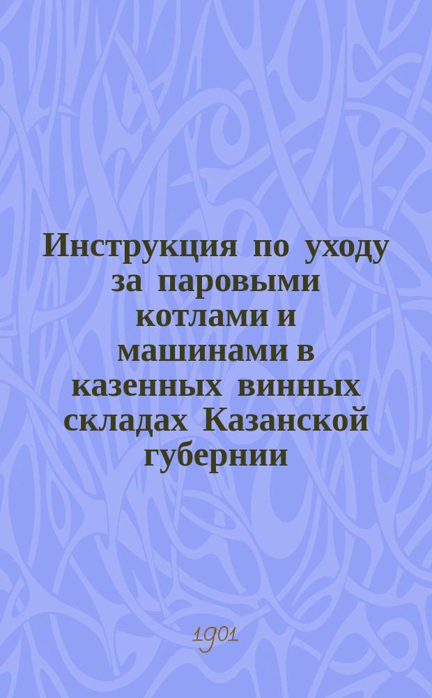 Инструкция по уходу за паровыми котлами и машинами в казенных винных складах Казанской губернии