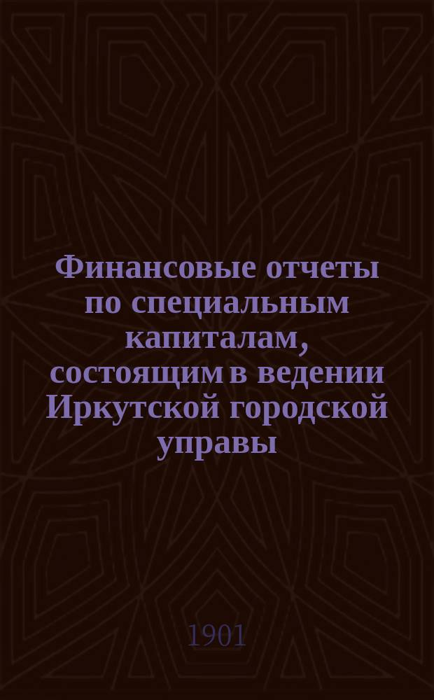 Финансовые отчеты по специальным капиталам, состоящим в ведении Иркутской городской управы. ... за 1900 год