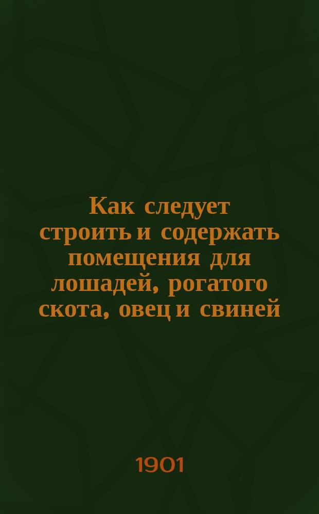 Как следует строить и содержать помещения для лошадей, рогатого скота, овец и свиней