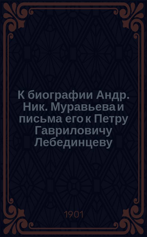 К биографии Андр. Ник. Муравьева и письма его к Петру Гавриловичу Лебединцеву