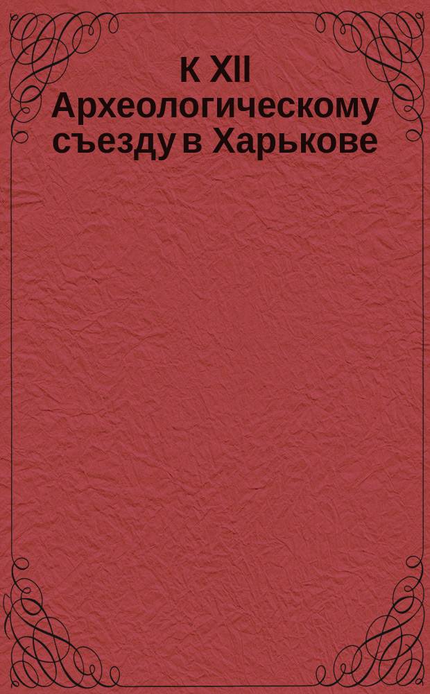К XII Археологическому съезду в Харькове : Заседания Предвар. ком. по устройству Съезда 10 нояб., 14, 22 дек. 1901 г., 14, 28 янв., 30 марта 1902 г. и др. 1-9