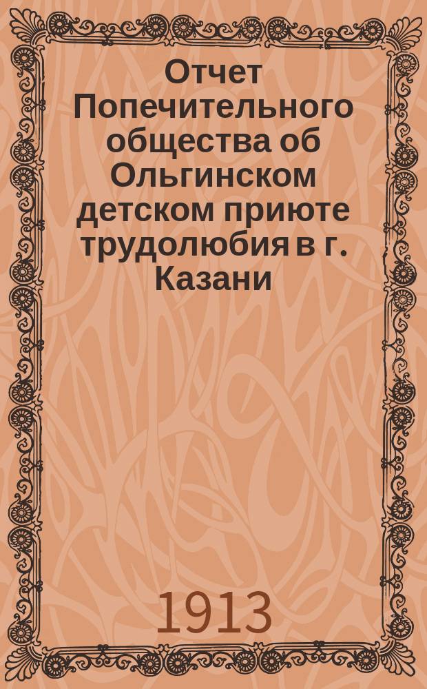 Отчет Попечительного общества об Ольгинском детском приюте трудолюбия в г. Казани... ... за 1912 год...