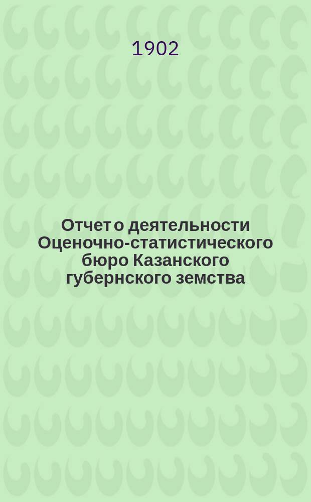 Отчет о деятельности Оценочно-статистического бюро Казанского губернского земства... за 1902 год