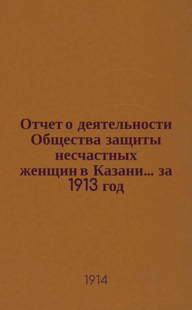 Отчет о деятельности Общества защиты несчастных женщин в Казани... ... за 1913 год