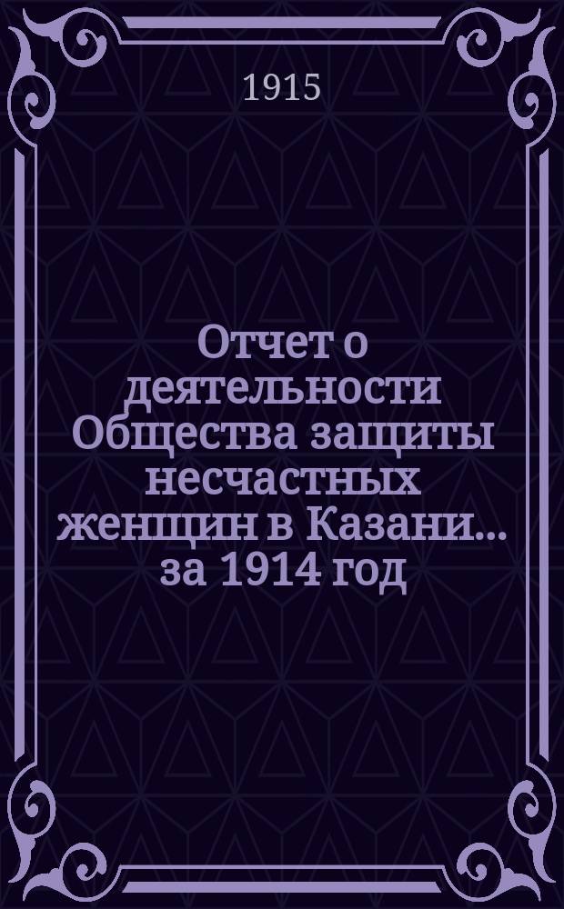 Отчет о деятельности Общества защиты несчастных женщин в Казани... ... за 1914 год