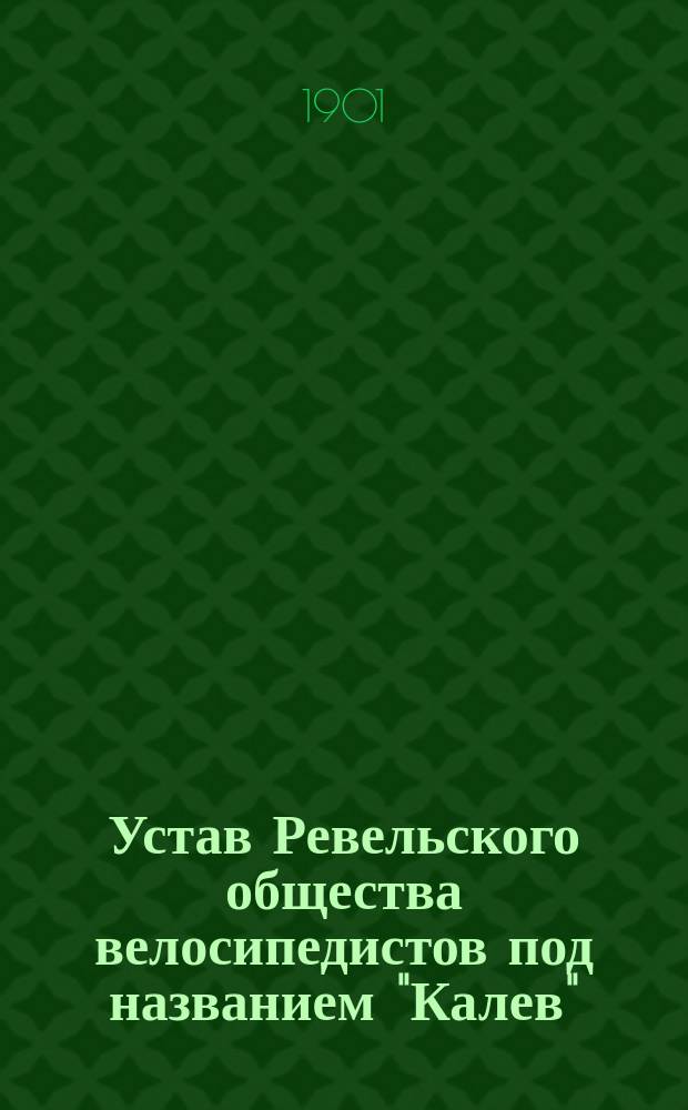 Устав Ревельского общества велосипедистов под названием "Калев" : Утв. 24 апр. 1901 г.