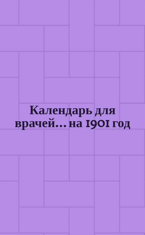 Календарь для врачей... ... на 1901 год