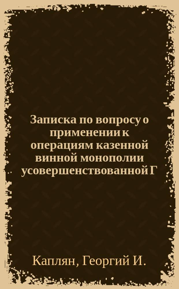 Записка по вопросу о применении к операциям казенной винной монополии усовершенствованной Г.И. Капляном механической пробки для затвора бутылок