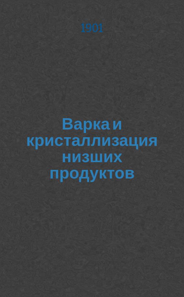 Варка и кристаллизация низших продуктов : (Способ Гроссе)