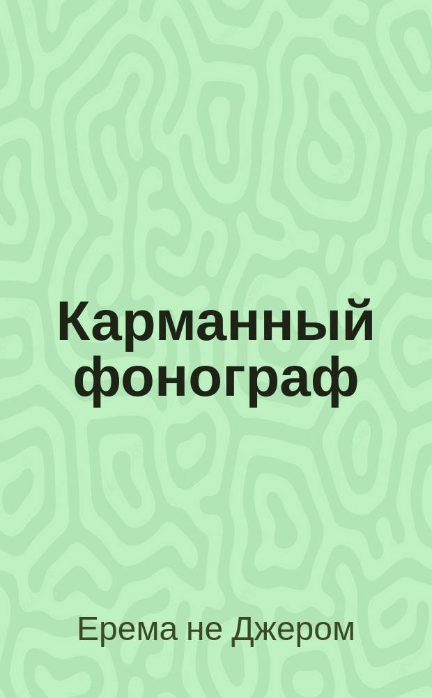 Карманный фонограф (без валиков) : Собр. разного рода лит. произведений, кроме скучных