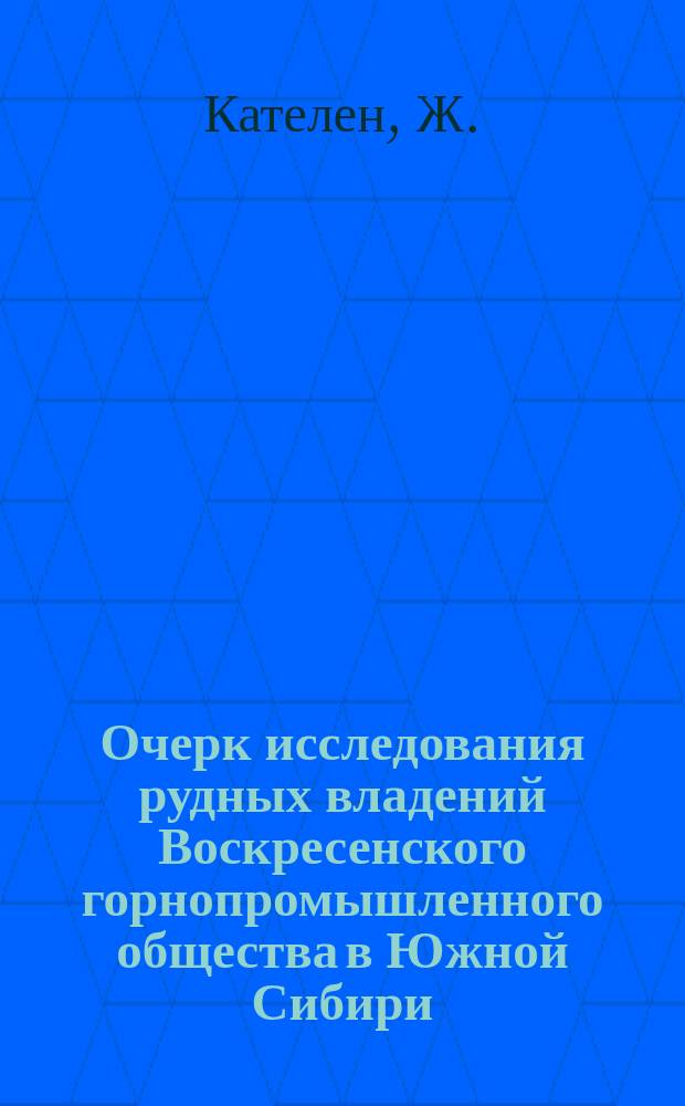 Очерк исследования рудных владений Воскресенского горнопромышленного общества в Южной Сибири