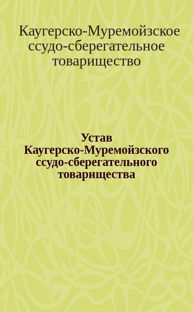 Устав Каугерско-Муремойзского ссудо-сберегательного товарищества : Утв. 27 марта 1900 г.