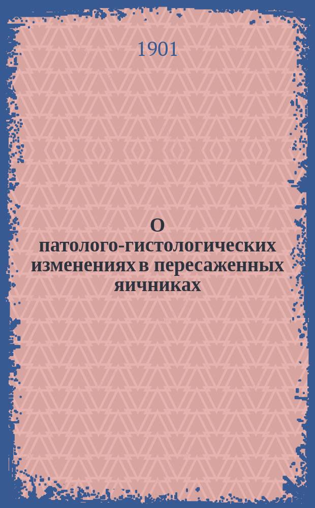 О патолого-гистологических изменениях в пересаженных яичниках : Эксперим. исслед. : Дис. на степ. д-ра мед. Б.А. Кач