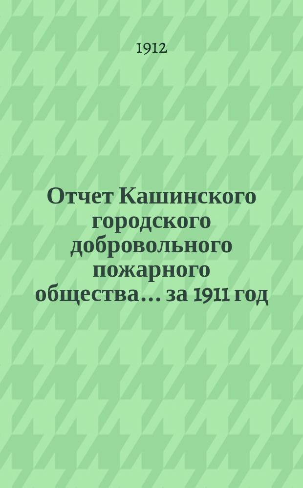 Отчет Кашинского городского добровольного пожарного общества... ... за 1911 год