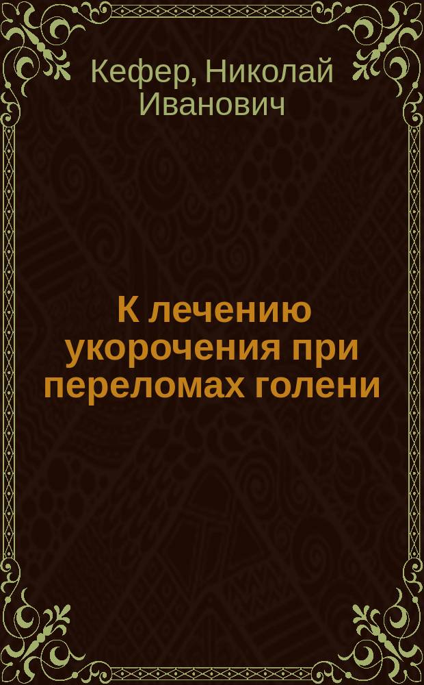 ... К лечению укорочения при переломах голени : Сообщ. в О-ве рус. врачей в Одессе 7 дек. 1900 г