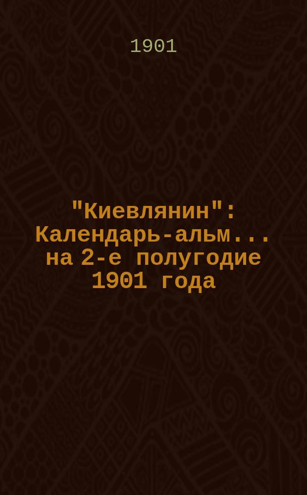 "Киевлянин" : Календарь-альм. ... на 2-е полугодие 1901 года