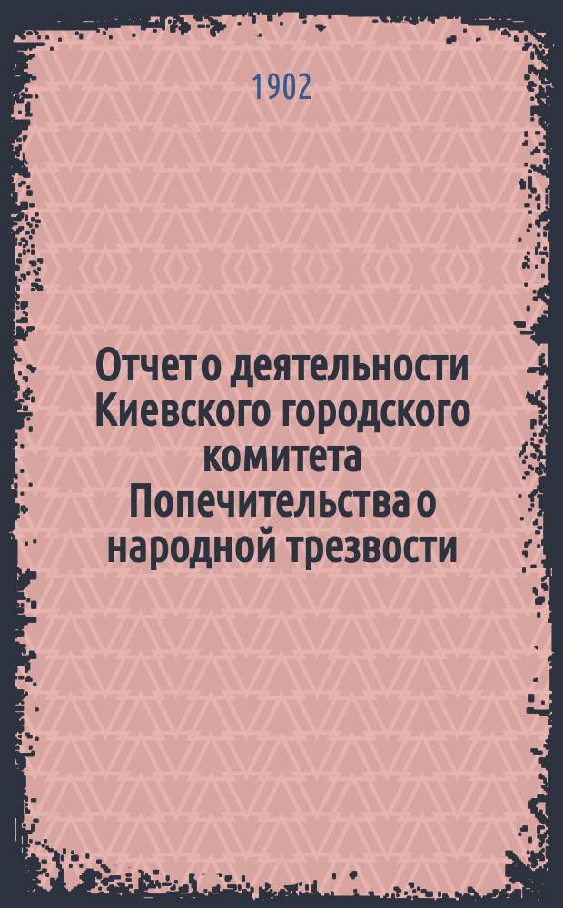 Отчет о деятельности Киевского городского комитета Попечительства о народной трезвости... за 1900 год