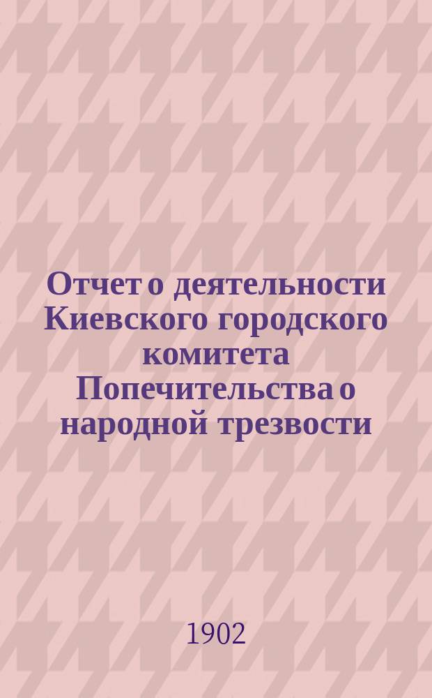Отчет о деятельности Киевского городского комитета Попечительства о народной трезвости... за 1901 год