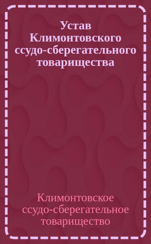 Устав Климонтовского ссудо-сберегательного товарищества : Утв. 17 марта 1900 г. : С прил.