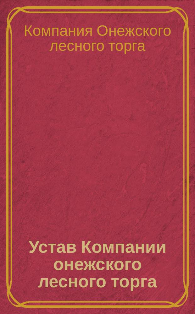 Устав Компании онежского лесного торга : Утв. 6 нояб. 1864 г.