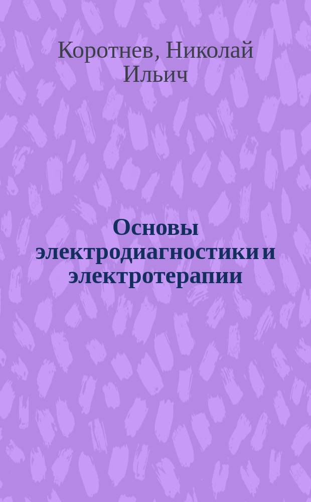Основы электродиагностики и электротерапии : Крат. руководство для врачей и студентов