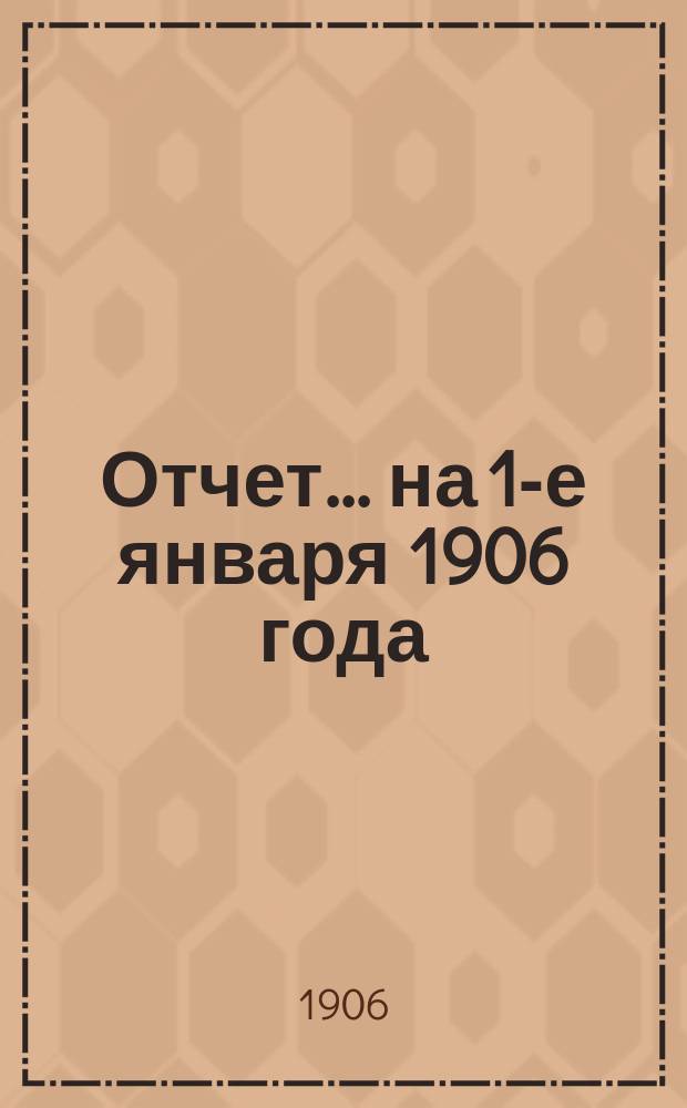 Отчет... ... на 1-е января 1906 года