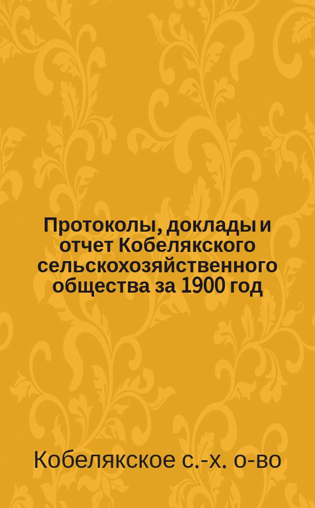 Протоколы, доклады и отчет Кобелякского сельскохозяйственного общества за 1900 год