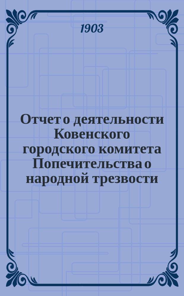 Отчет о деятельности Ковенского городского комитета Попечительства о народной трезвости... за 1902 год