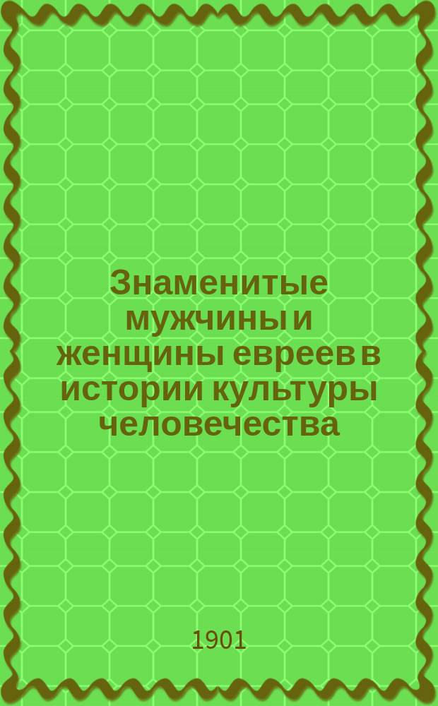 Знаменитые мужчины и женщины евреев в истории культуры человечества : Биогр. и характ. очерки прошлого и настоящего времени Роскошно-ил. изд. Настол. кн. для всех классов и наций. Вып. 1-3. Вып. 3