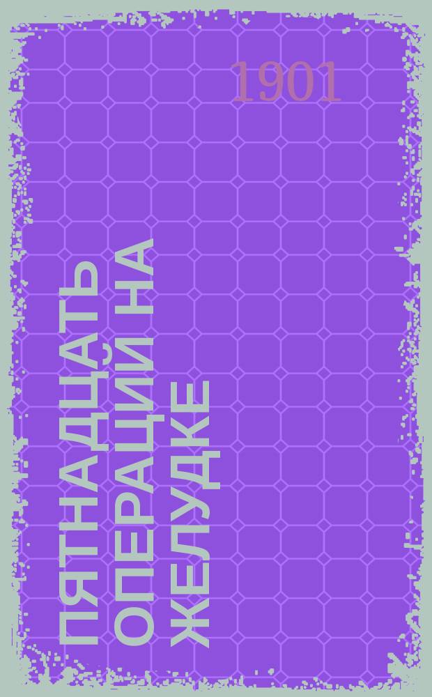 Пятнадцать операций на желудке : Доклад, чит. в О-ве киевск. врачей