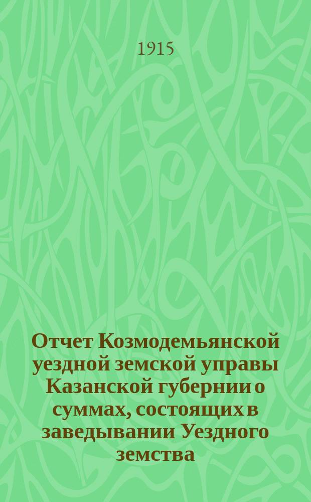 Отчет Козмодемьянской уездной земской управы Казанской губернии о суммах, состоящих в заведывании Уездного земства... за 1914 год