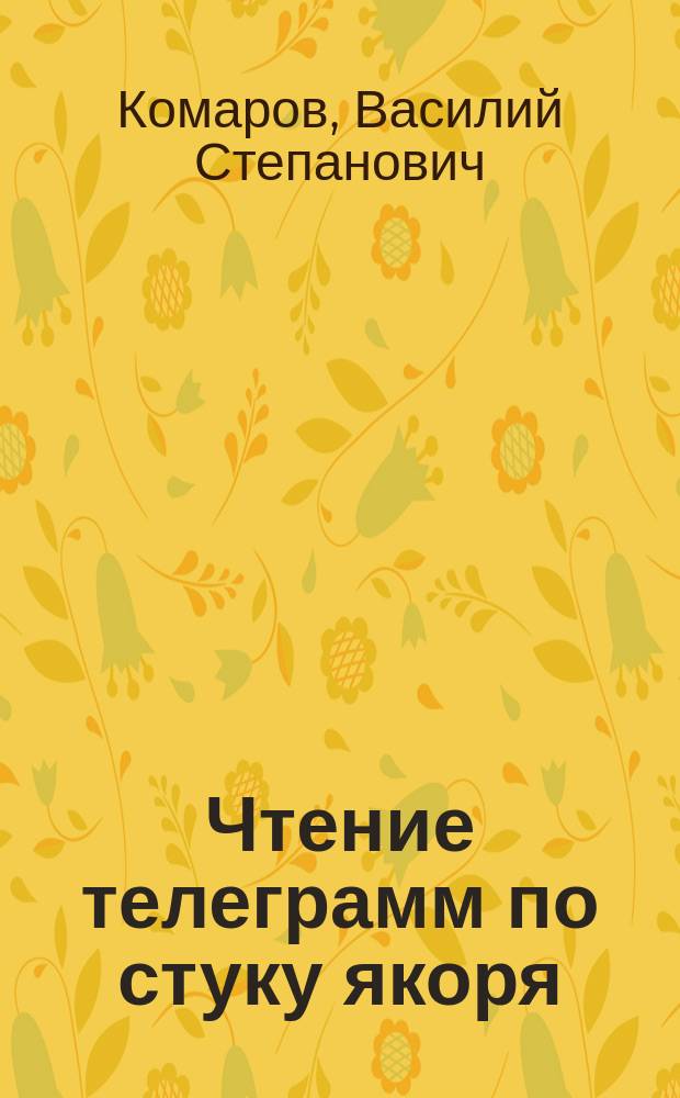 Чтение телеграмм по стуку якоря : Принято в 1903 г.: Гл. воен.-инж. упр. 23 мая за № 1758 М-ва пут. сообщ. 20 сент. за № 41678 (при обяз. пропуске ленты) Гл. мор. штабом 6 окт. за № 4073