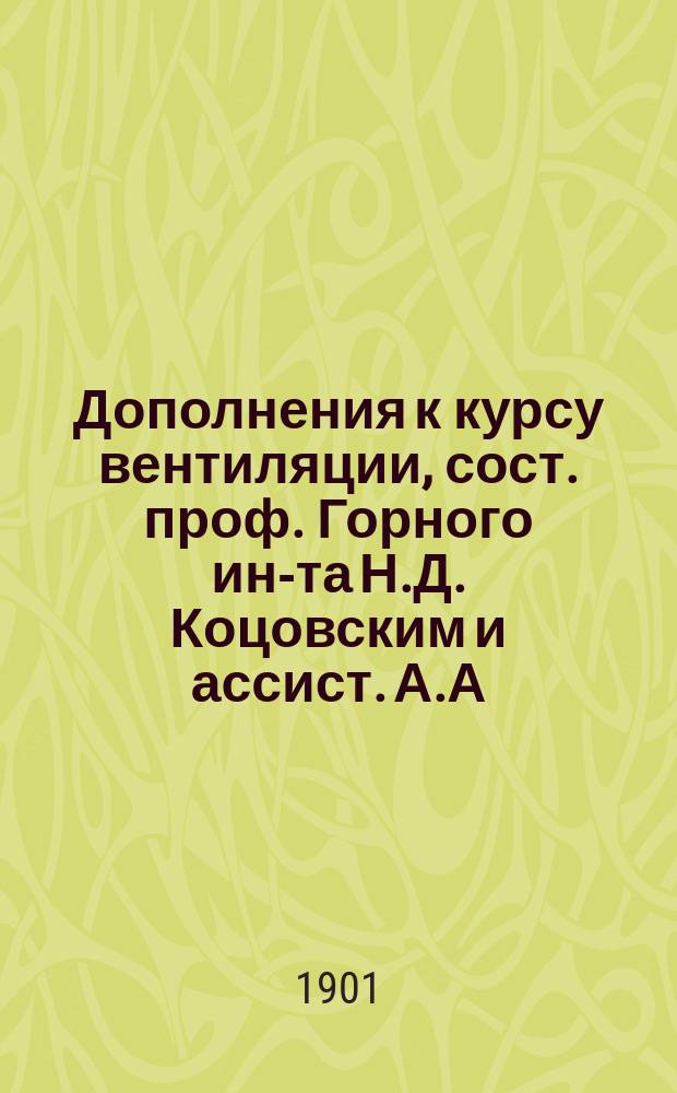 Дополнения к курсу вентиляции, сост. проф. Горного ин-та Н.Д. Коцовским и ассист. А.А. Скочинским