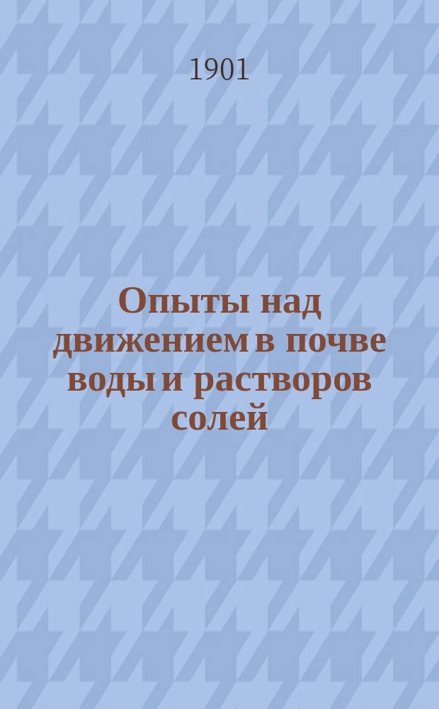 Опыты над движением в почве воды и растворов солей : Работа произведена в Агр. лаб. проф. Orth'а в Берлине (при Высш. с.-х. шк.)
