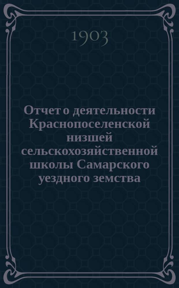Отчет о деятельности Краснопоселенской низшей сельскохозяйственной школы Самарского уездного земства... за 1902 год