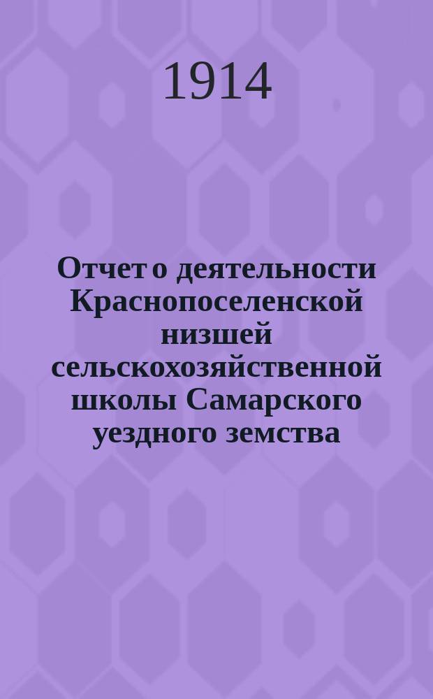 Отчет о деятельности Краснопоселенской низшей сельскохозяйственной школы Самарского уездного земства... за 1913 год