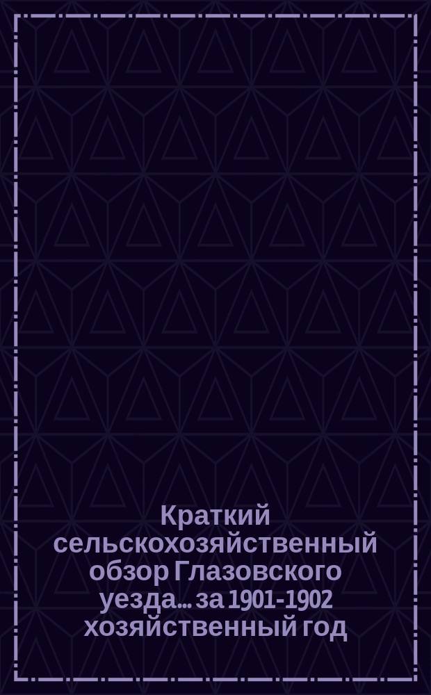 Краткий сельскохозяйственный обзор [Глазовского уезда]... за 1901-1902 хозяйственный год. № 3. Период с 1 мая по 20 июня : Виды на урожай ржи, яровых и трав в 1902 году по данным текущей статистики