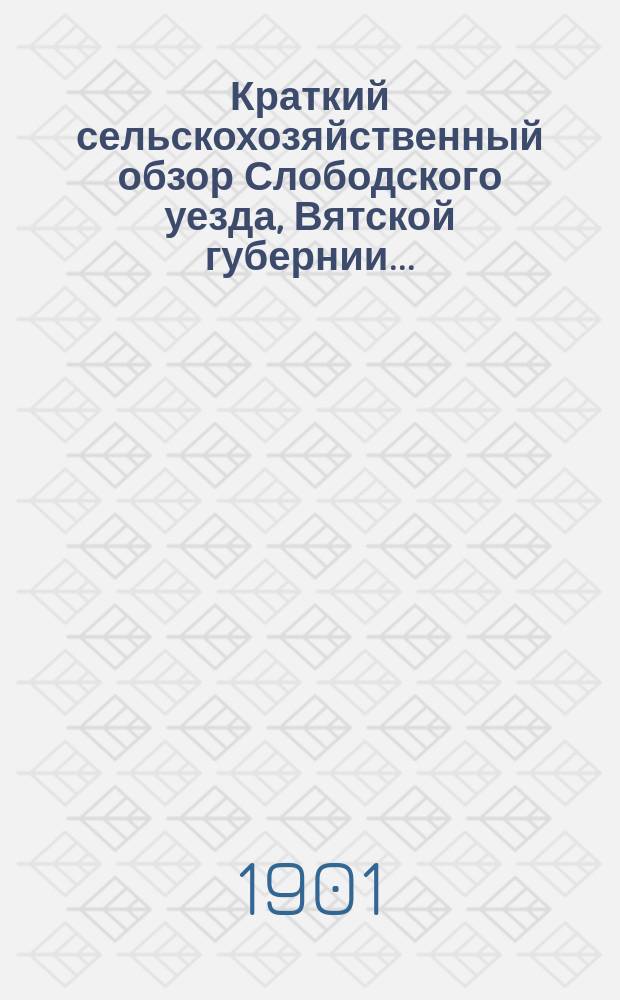 Краткий сельскохозяйственный обзор Слободского уезда, Вятской губернии...