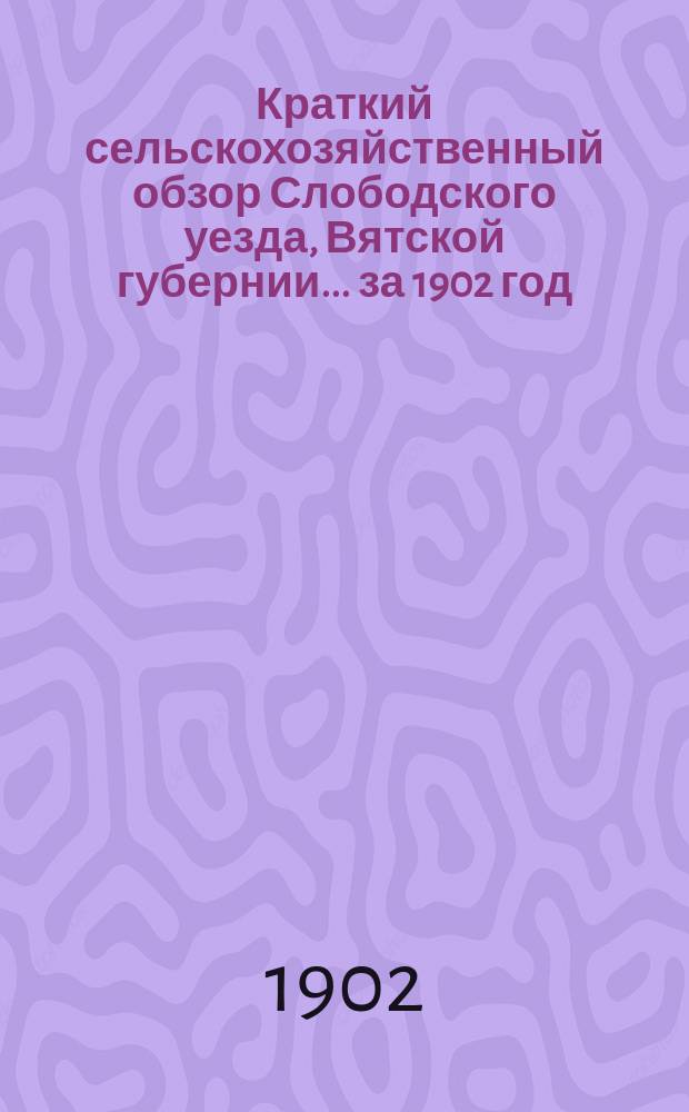 Краткий сельскохозяйственный обзор Слободского уезда, Вятской губернии... за 1902 год. Вып. 2 : Виды на урожай к 20 июня и укос трав