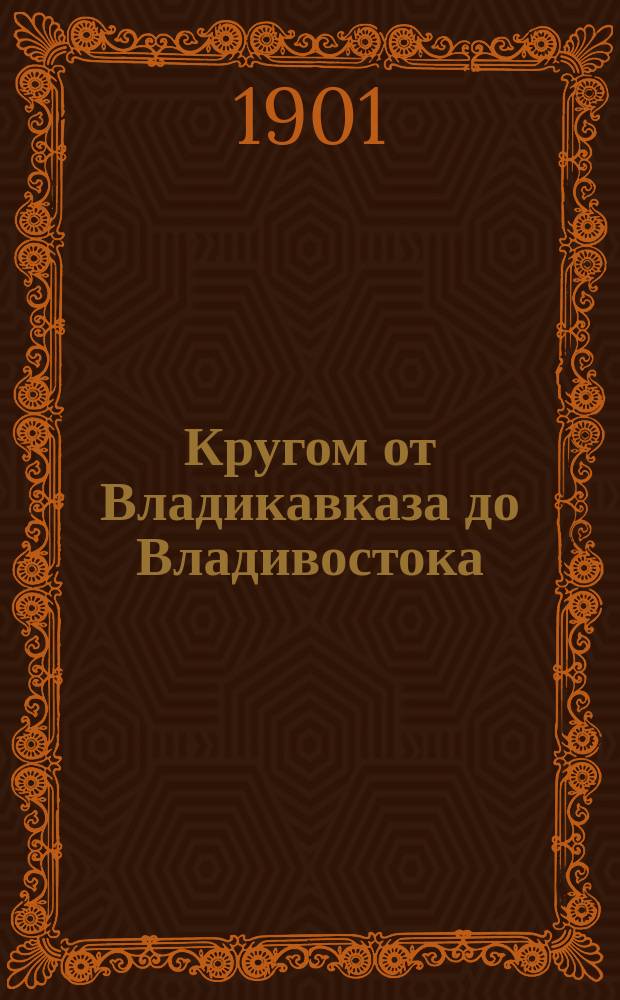 Кругом от Владикавказа до Владивостока : Размышления и путевые впечатления