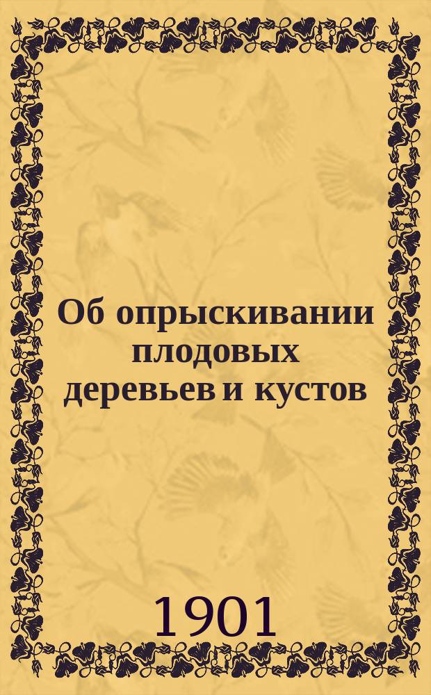 Об опрыскивании плодовых деревьев и кустов : Сообщено в общ. собр. Калуж. отд. Имп. Рос. о-ва садоводства 29 сент. 1900 г., с демонстрацией приборов
