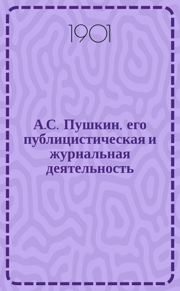 А.С. Пушкин, его публицистическая и журнальная деятельность : Ист.-лит. очерк К. Кузьминского